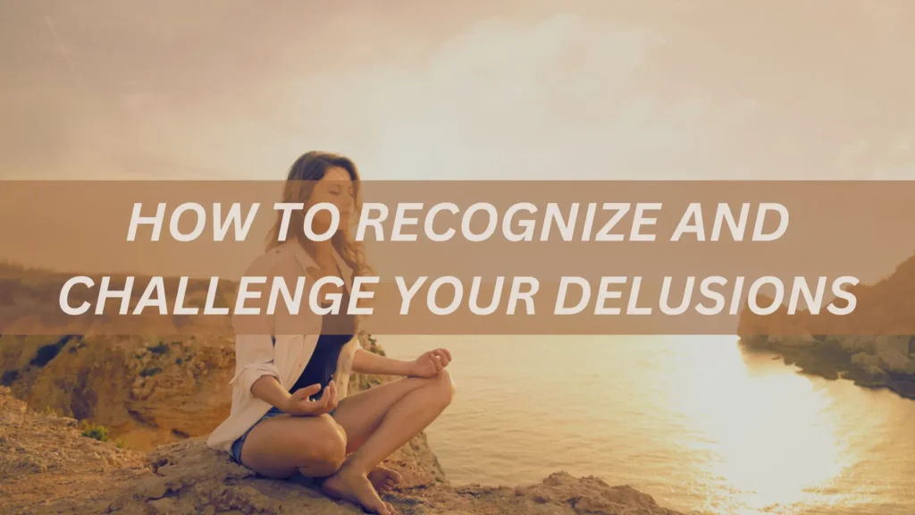 How to Recognize and Challenge Your Delusions